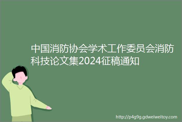 中国消防协会学术工作委员会消防科技论文集2024征稿通知